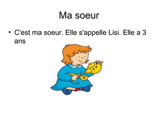 Ma soeur 
• C'est ma soeur. Elle s'appelle Lisi. Elle a 3 
ans 
 