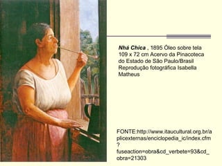 Nhá Chica  , 1895 Óleo sobre tela 109 x 72 cm Acervo da Pinacoteca do Estado de São Paulo/Brasil Reprodução fotográfica Isabella Matheus FONTE:http://www.itaucultural.org.br/aplicexternas/enciclopedia_ic/index.cfm?fuseaction=obra&cd_verbete=93&cd_obra=21303 