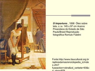 O Importuno  , 1898  Óleo sobre tela, c.i.e. 145 x 97 cm Acervo Pinacoteca do Estado de São Paulo/Brasil Reprodução fotográfica Romulo Fialdini  Fonte:http://www.itaucultural.org.br/aplicexternas/enciclopedia_ic/index.cfm?fuseaction=obra&cd_verbete=93&cd_obra=979 