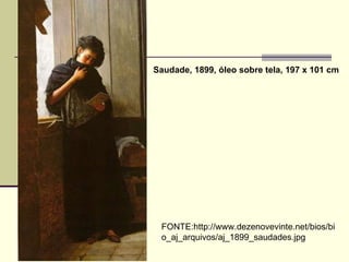 Saudade, 1899, óleo sobre tela, 197 x 101 cm FONTE:http://www.dezenovevinte.net/bios/bio_aj_arquivos/aj_1899_saudades.jpg 