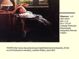 Repouso  , s.d.  óleo sobre tela, c.i.e.  85 x 115 cm  Coleção Particular  Reprodução fotografica Romulo Fialdini  FONTE:http://www.itaucultural.org.br/aplicExternas/enciclopedia_IC/index.cfm?fuseaction=obra&cd_verbete=93&cd_obra=943 
