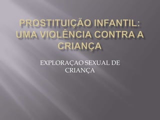 EXPLORAÇAO SEXUAL DE
      CRIANÇA
 