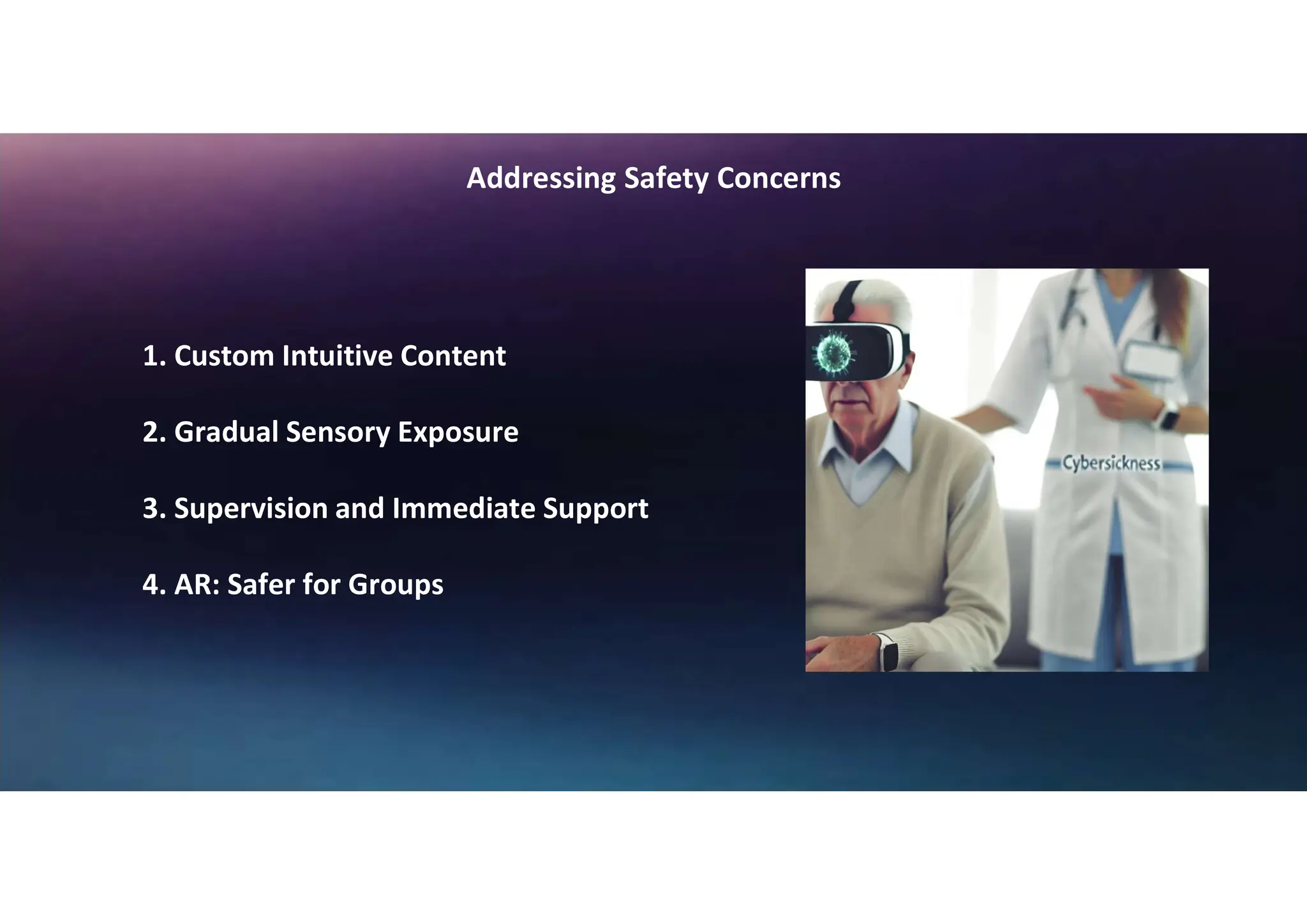1. Custom Intuitive Content
2. Gradual Sensory Exposure
3. Supervision and Immediate Support
4. AR: Safer for Groups
Addressing Safety Concerns
 