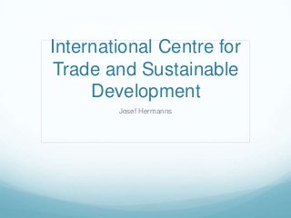 International Centre for
Trade and Sustainable
Development
Josef Hermanns
 