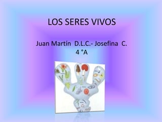 LOS SERES VIVOS

Juan Martín D.L.C.- Josefina C.
            4 °A
 