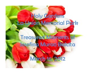 Holy Gardens
La Union Memorial Park

 Treasured Moments of
 Josefina Murao Balcita

    March 16, 2012
 
