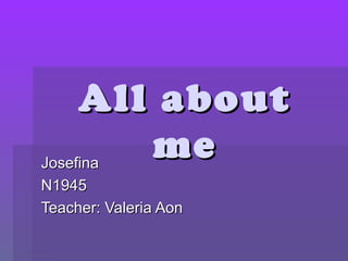 All about
me

Josefina
N1945
Teacher: Valeria Aon

 