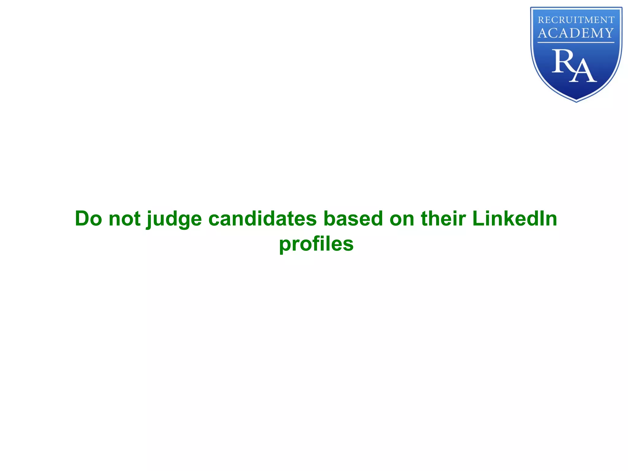 Do not judge candidates based on their LinkedIn
profiles
 