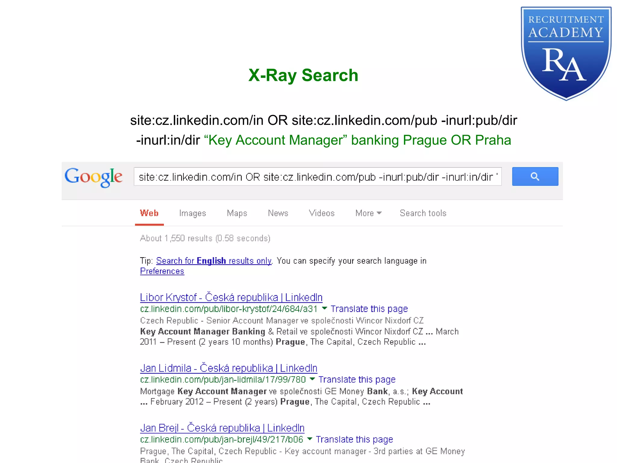 site:cz.linkedin.com/in OR site:cz.linkedin.com/pub -inurl:pub/dir
-inurl:in/dir “Key Account Manager” banking Prague OR Praha
X-Ray Search
 