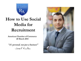 How to Use Social
Media for
Recruitment
“It’s personal, not just a business!”
American Chamber of Commerce
28 March 2014
 