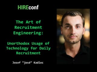 The Art of
Recruitment
Engineering:
Unorthodox Usage of
Technology for Daily
Recruitment
f
Josef “josé” Kadlec
 