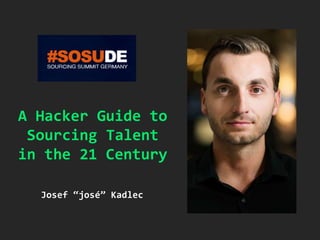 A Hacker Guide to
Sourcing Talent
in the 21 Century
Josef “josé” Kadlec
 