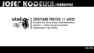 //CRÉDITOS

CRISTIANO FREITAS // 41032
HISTÓRIA DAS ARTES VISUAIS COMTEMPORÂNEAS
DOCENTE // PEDRO COLAÇO DO ROSÁRIO
COMUNICAÇÃO E MULTIMÉDIA

2013//2014

 