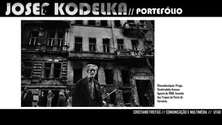 // PORTEFÓLIO

Checoslováquia. Praga.
Vinohradska Avenue.
Agosto de 1968. Invasão
das Tropas do Pacto de
Varsóvia.

CRISTIANO FREITAS // COMUNICAÇÃO E MULTIMÉDIA // UTAD

 