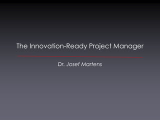 The Innovation-Ready Project Manager

           Dr. Josef Martens
 
