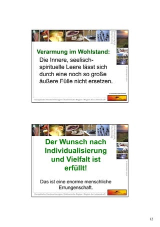 12
Die Innere, seelisch-
spirituelle Leere lässt sich
durch eine noch so große
äußere Fülle nicht ersetzen.
Verarmung im Wohlstand:Verarmung im Wohlstand:
© Krotscheck/Ober/Schmidt
Der Wunsch nach
Individualisierung
und Vielfalt ist
erfüllt!
Das ist eine enorme menschliche
Errungenschaft.
Der Wunsch nach
Individualisierung
und Vielfalt ist
erfüllt!
Das ist eine enorme menschliche
Errungenschaft.
 