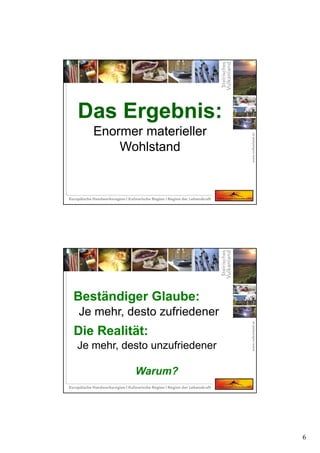 6
Das Ergebnis:
Enormer materieller
Wohlstand
Das Ergebnis:
Enormer materieller
Wohlstand
Je mehr, desto zufriedener
Beständiger Glaube:Beständiger Glaube:
Die Realität:Die Realität:
Je mehr, desto unzufriedener
Warum?
 