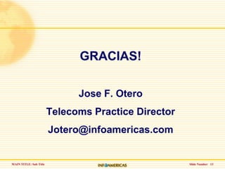 Slide Number   13GRACIAS!Jose F. OteroTelecoms Practice DirectorJotero@infoamericas.com