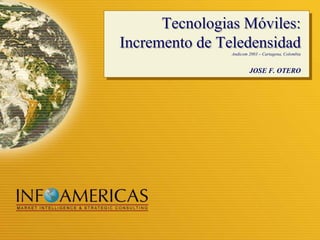 Tecnologias Móviles: Incremento de Teledensidad  Andicom 2003 – Cartagena, Colombia JOSE F. OTERO 
