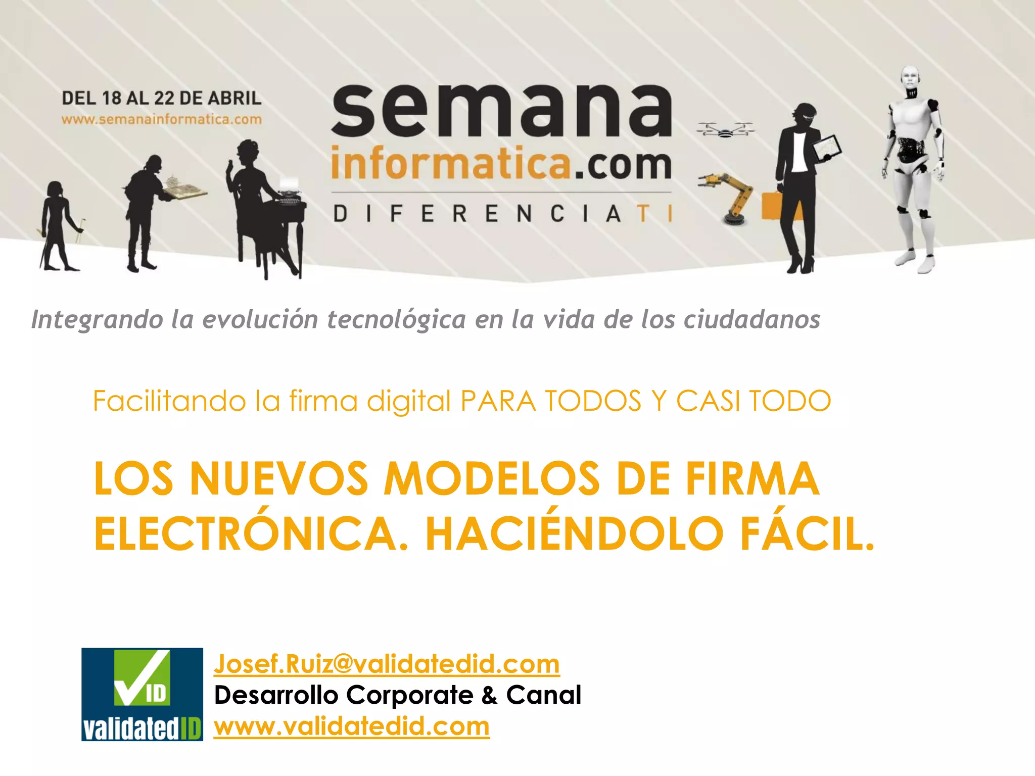 LOS NUEVOS MODELOS DE FIRMA
ELECTRÓNICA. HACIÉNDOLO FÁCIL.
Facilitando la firma digital PARA TODOS Y CASI TODO
Integrando la evolución tecnológica en la vida de los ciudadanos
Josef.Ruiz@validatedid.com
Desarrollo Corporate & Canal
www.validatedid.com
 