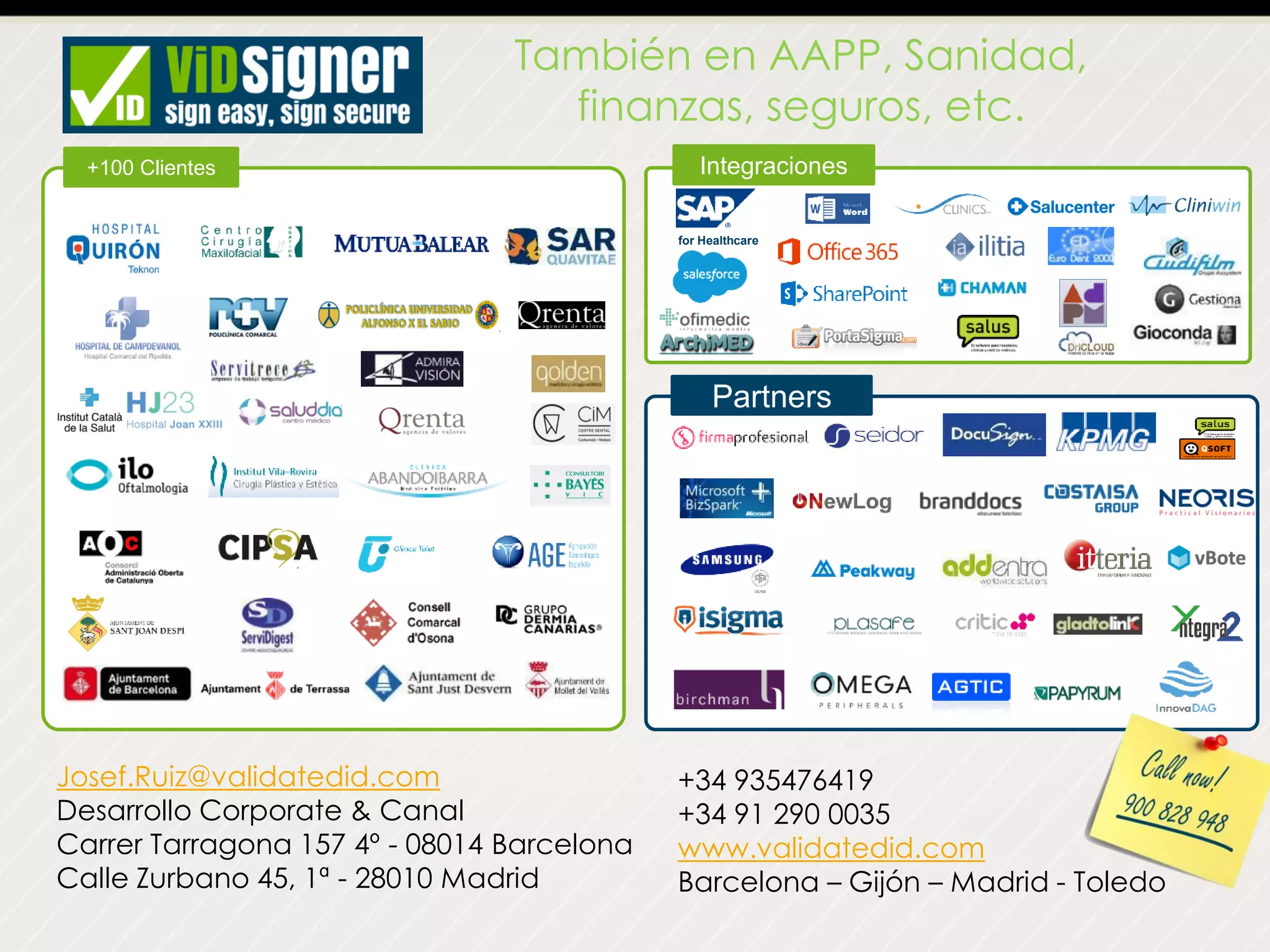 También en AAPP, Sanidad,
finanzas, seguros, etc.
Partners
Integraciones
for Healthcare
+100 Clientes
Josef.Ruiz@validatedid.com
Desarrollo Corporate & Canal
Carrer Tarragona 157 4º - 08014 Barcelona
Calle Zurbano 45, 1ª - 28010 Madrid
+34 935476419
+34 91 290 0035
www.validatedid.com
Barcelona – Gijón – Madrid - Toledo
 