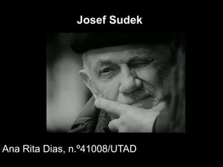 Josef Sudek




Ana Rita Dias, n.º41008/UTAD
 