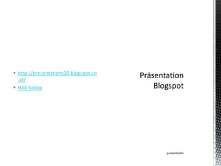  http://presentations20.blogspot.co
.at/
 HAK Kolleg

purkarthofer

 