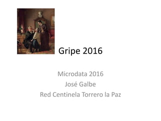 Gripe 2016
Microdata 2016
José Galbe
Red Centinela Torrero la Paz
 