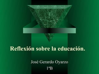 Reflexión sobre la educación.

        José Gerardo Oyarzo
                1ªB
 