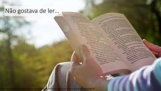 Não gostava de ler…
http://www.dnoticias.pt/pais/nunca-se-leu-tanto-mas-e-preciso-ler-melhor-diz-ministro-da-educacao-HM2860238
 