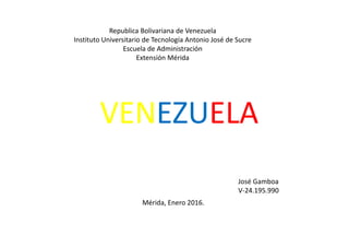 Republica Bolivariana de Venezuela
Instituto Universitario de Tecnología Antonio José de Sucre
Escuela de Administración
Extensión Mérida
VENEZUELA
José Gamboa
V-24.195.990
Mérida, Enero 2016.
 