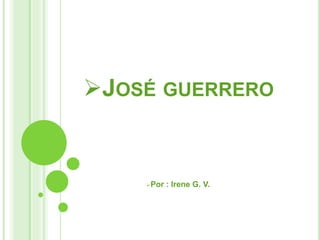 JOSÉ GUERRERO
Por : Irene G. V.
 