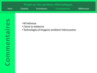 Projet sur les carrières informatiques
Intro   Emplois      Formations       Commentaires          Références




         • M’intéresse
         • J’aime la médecine
         • Technologies d’imagerie semblent intéressantes
 