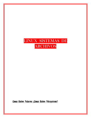 LINUX SISTEMAS DE
               ARCHIVOS




Linux Native Ficheros (Linux Native Filesystems)
 