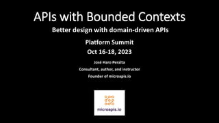 APIs with Bounded Contexts
Better design with domain-driven APIs
José Haro Peralta
Consultant, author, and instructor
Founder of microapis.io
Platform Summit
Oct 16-18, 2023
 