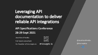 Leveraging API
documentation to deliver
reliable API integrations
Jose Haro Peralta
Full stack consultant
Co-founder of microapis.io
API Specifications Conference
28-29 Sept 2021
@microapisio
@JoseHaroPeralta
 