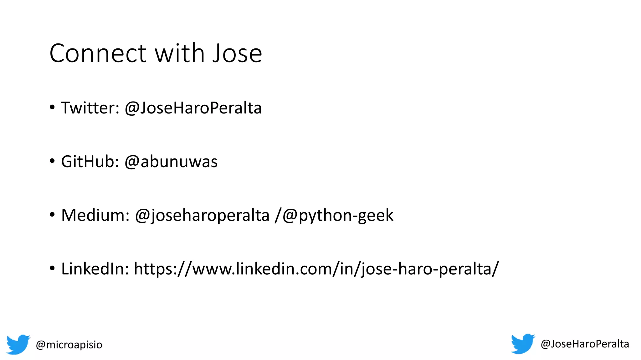 Connect with Jose • Twitter: @JoseHaroPeralta • GitHub: @abunuwas • Medium: @joseharoperalta /@python-geek • LinkedIn: https://www.linkedin.com/in/jose-haro-peralta/ @JoseHaroPeralta @microapisio 