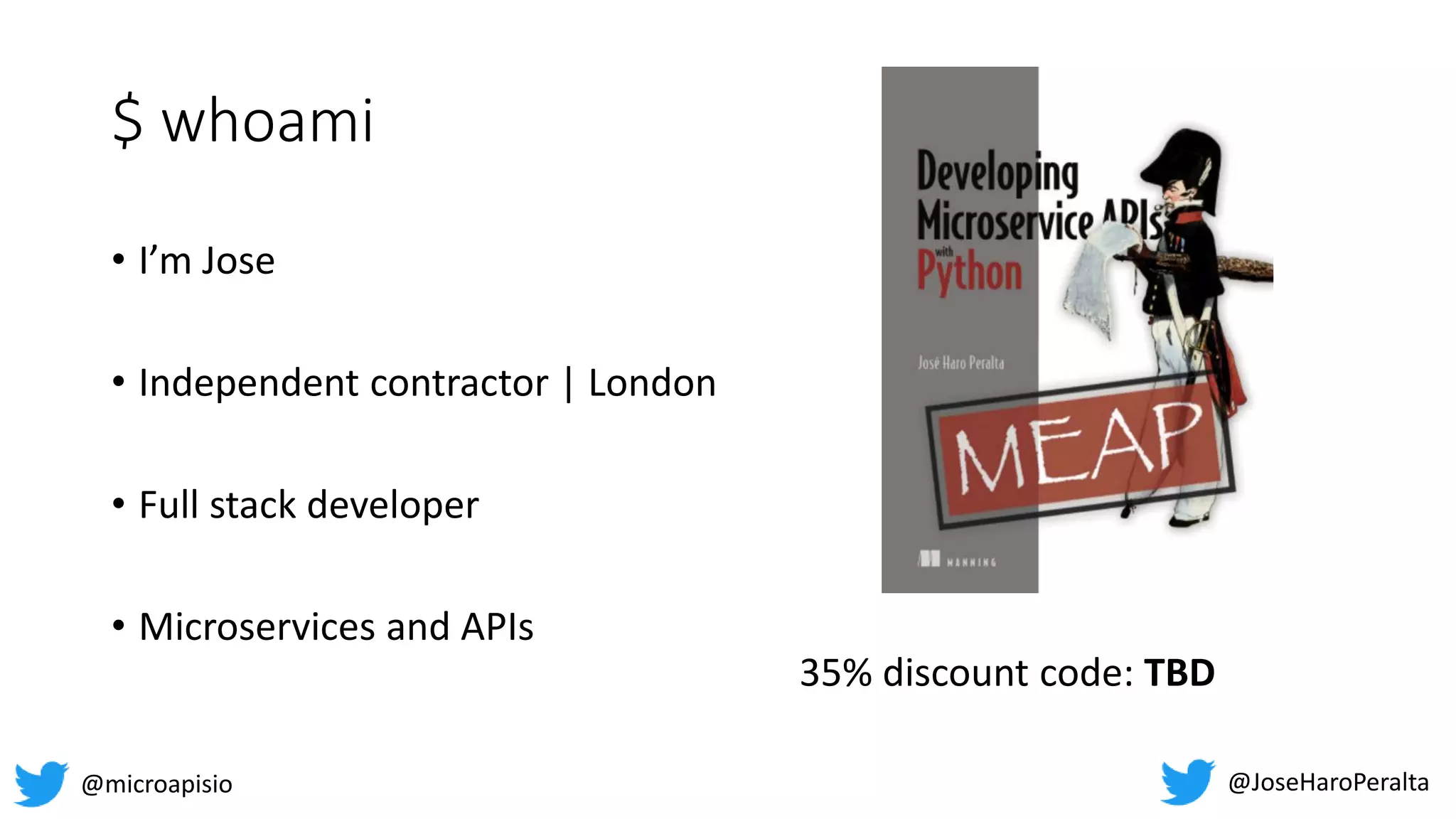 $ whoami 35% discount code: TBD • I’m Jose • Independent contractor | London • Full stack developer • Microservices and APIs @JoseHaroPeralta @microapisio 
