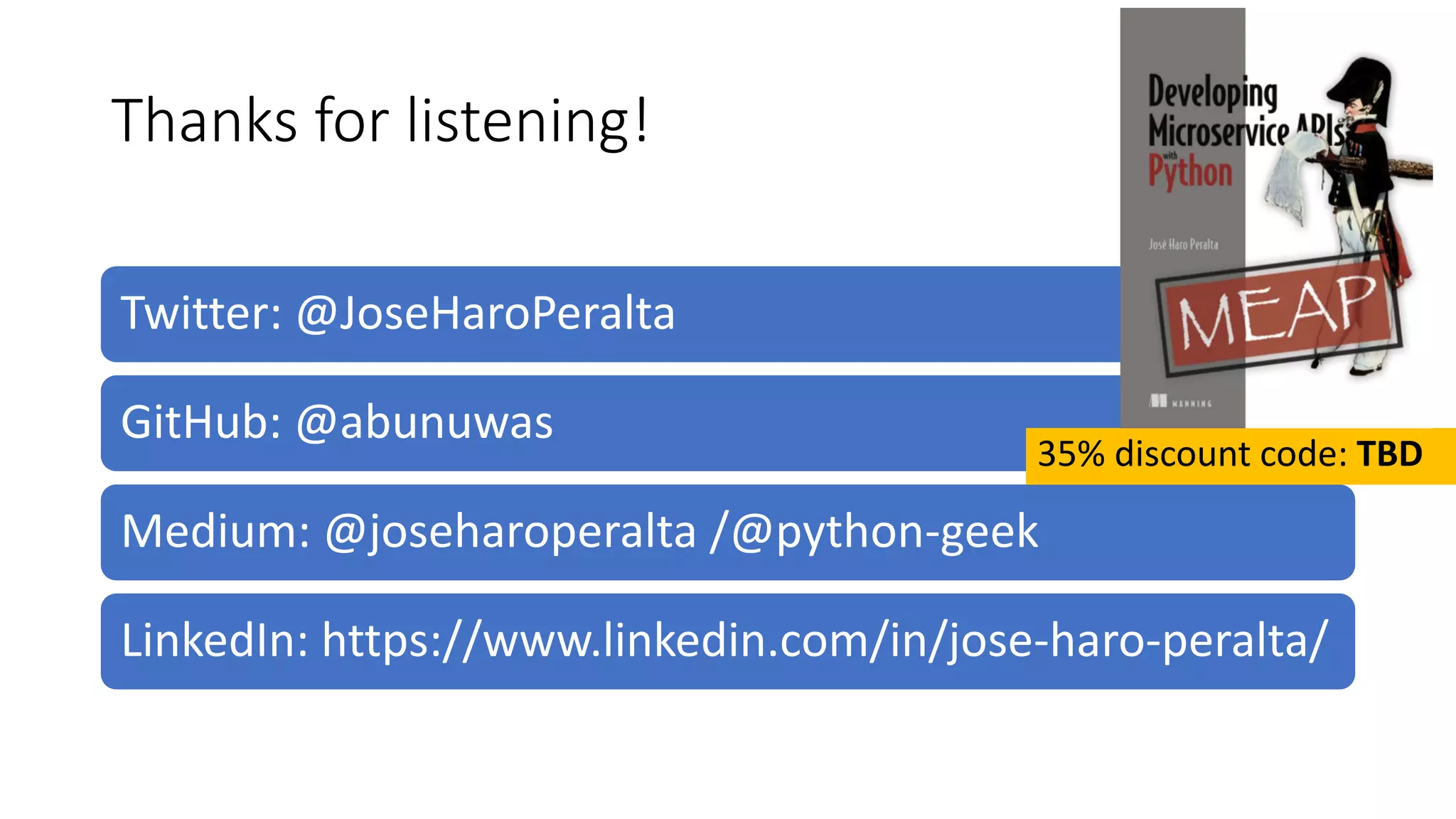 Thanks for listening! Twitter: @JoseHaroPeralta GitHub: @abunuwas Medium: @joseharoperalta /@python-geek LinkedIn: https://www.linkedin.com/in/jose-haro-peralta/ 35% discount code: TBD 