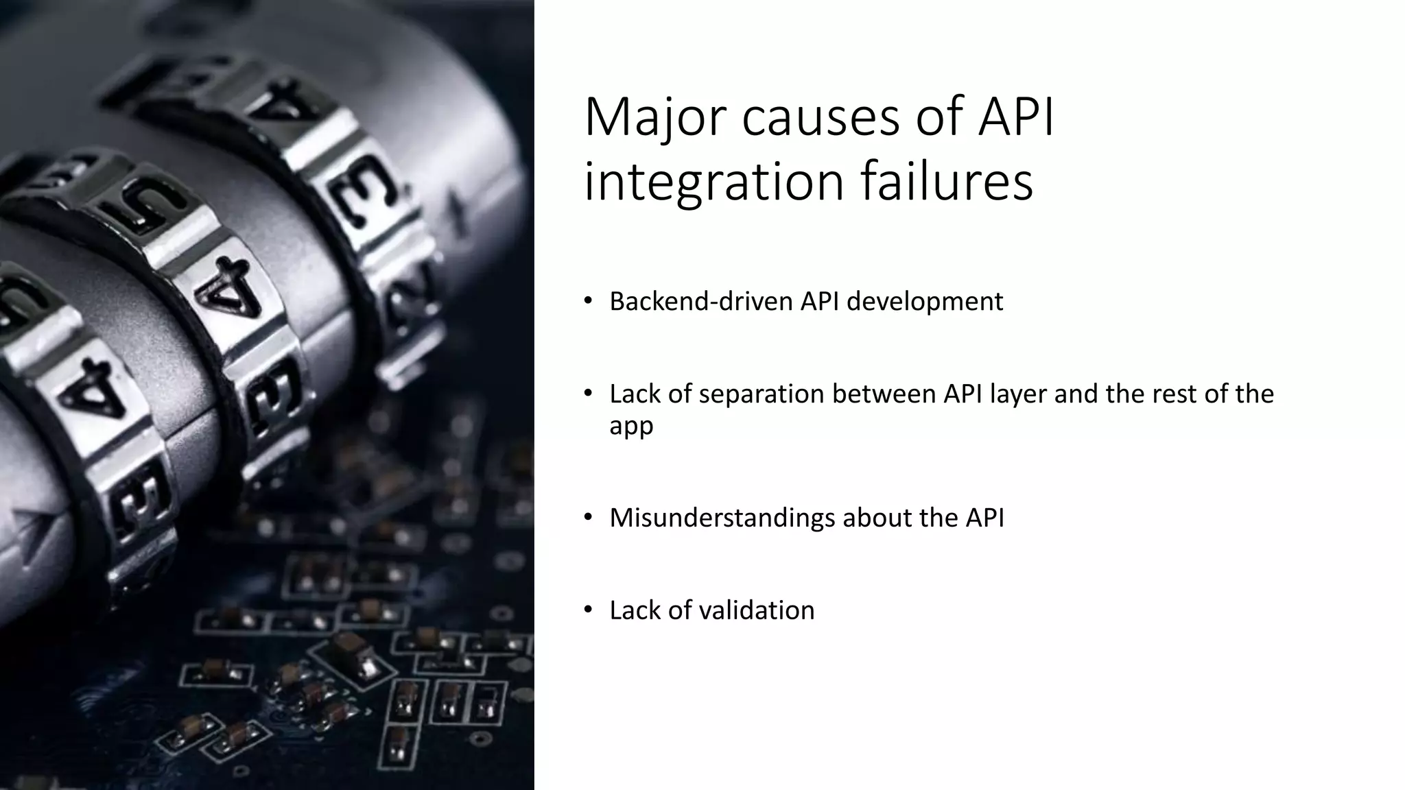 Major causes of API integration failures • Backend-driven API development • Lack of separation between API layer and the rest of the app • Misunderstandings about the API • Lack of validation 