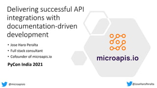 Delivering successful API
integrations with
documentation-driven
development
• Jose Haro Peralta
• Full stack consultant
• Cofounder of microapis.io
@JoseHaroPeralta
@microapisio
PyCon India 2021
 