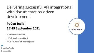 Delivering successful API integrations
with documentation-driven
development
• Jose Haro Peralta
• Full stack consultant
• Co-founder of microapis.io
PyCon India
17-19 September 2021
@JoseHaroPeralta
@microapisio
 