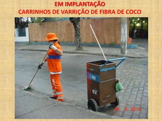 EM IMPLANTAÇÃO
CARRINHOS DE VARRIÇÃO DE FIBRA DE COCO
 