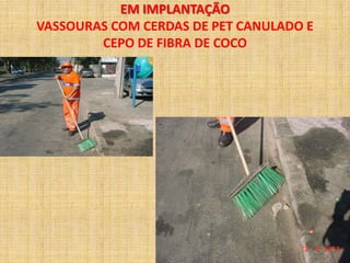 EM IMPLANTAÇÃO
VASSOURAS COM CERDAS DE PET CANULADO E
        CEPO DE FIBRA DE COCO
 