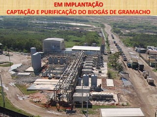 EM IMPLANTAÇÃO
CAPTAÇÃO E PURIFICAÇÃO DO BIOGÁS DE GRAMACHO
 