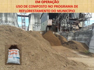 EM OPERAÇÃO
USO DE COMPOSTO NO PROGRAMA DE
 REFLORESTAMENTO DO MUNICÍPIO
 