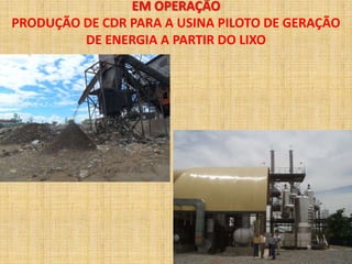 EM OPERAÇÃO
PRODUÇÃO DE CDR PARA A USINA PILOTO DE GERAÇÃO
         DE ENERGIA A PARTIR DO LIXO
 