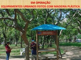 EM OPERAÇÃO
EQUIPAMENTOS URBANOS FEITOS COM MADEIRA PLÁSTICA
 