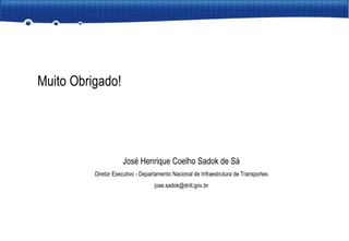 Muito Obrigado! José Henrique Coelho Sadok de Sá Diretor Executivo - Departamento Nacional de Infraestrutura de Transportes [email_address] 