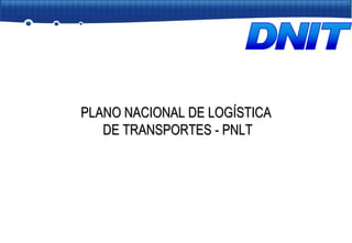 PLANO NACIONAL DE LOGÍSTICA DE TRANSPORTES - PNLT 